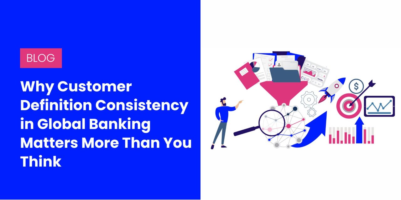 Why Customer Definition Consistency in Global Banking Matters
