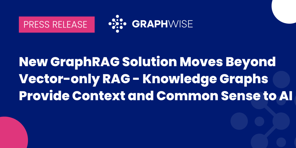 New GraphRAG Solution Moves Beyond Vector-only RAG – Knowledge Graphs Provide Context and Common Sense to AI