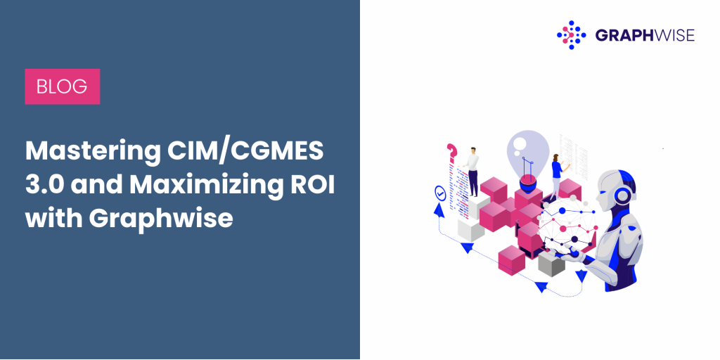 Navigating the Grid’s Digital Transition: Mastering CIM/CGMES 3.0 and Maximizing ROI with Graphwise
